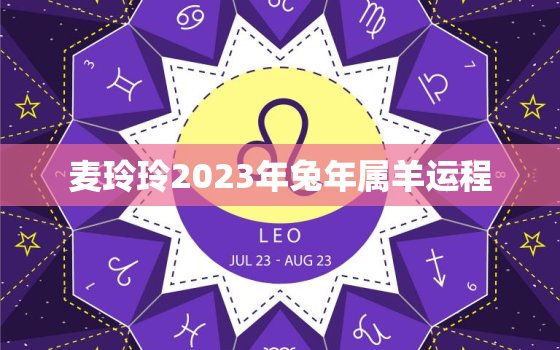 麦玲玲2023年兔年属羊运程，麦玲玲2020年下半年运势属羊