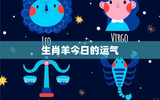 生肖羊今日的运气，生肖羊今日运势360星座网