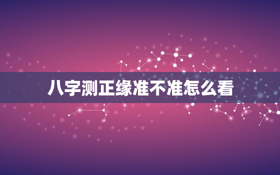 八字测正缘准不准怎么看，八字测正缘准不准怎么看结果