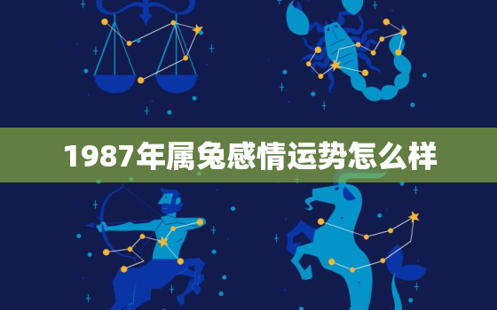 1987年属兔感情运势怎么样，1987年属兔人感情