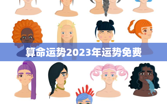 算命运势2023年运势免费，2023年运势测算