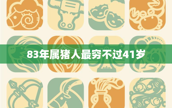 83年属猪人最穷不过41岁，83年属猪太苦了