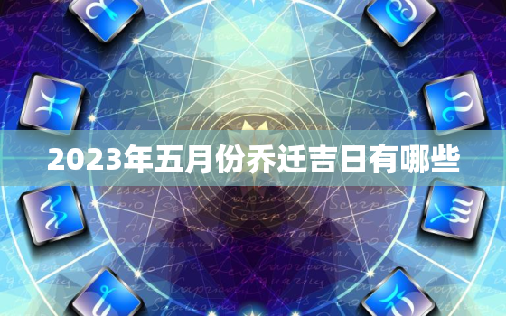 2023年五月份乔迁吉日有哪些，2023年5月适合结婚吗