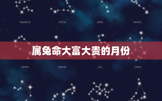 属兔命大富大贵的月份，2023年生兔备孕最佳时间表