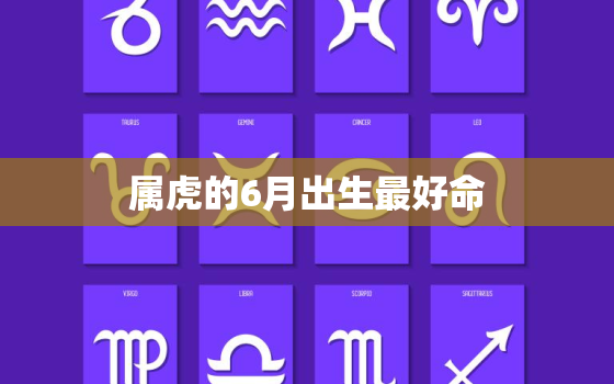 属虎的6月出生最好命，属虎的6月出生最好命运