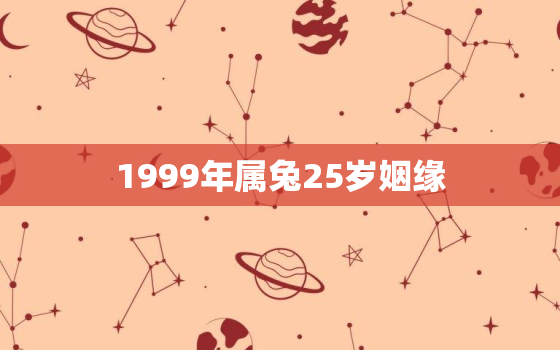 1999年属兔25岁姻缘，1999属兔在2021年姻缘怎样