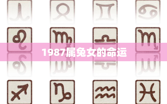 1987属兔女的命运，1987属兔女命苦吗