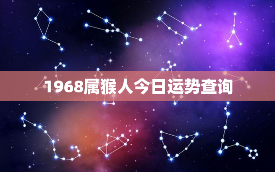 1968属猴人今日运势查询，1968年属猴今日财运女今日运势