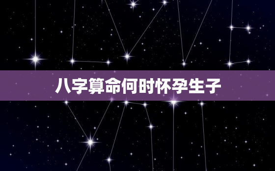 八字算命何时怀孕生子，测试什么时候有孩子