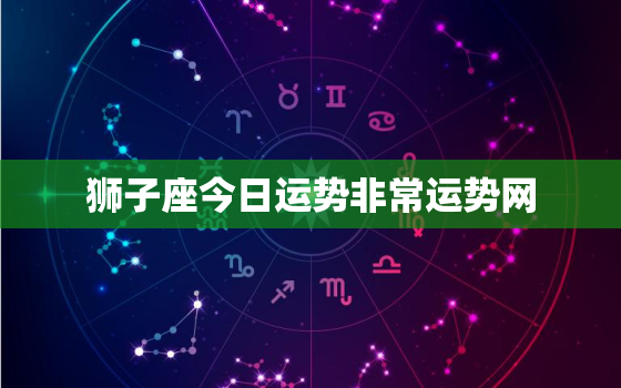 狮子座今日运势非常运势网，狮子座今日运势~星座屋