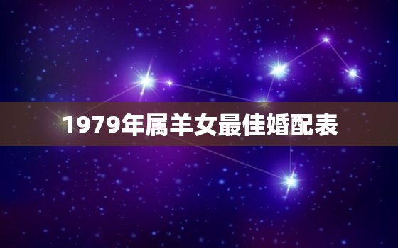 1979年属羊女最佳婚配表，1979年属羊女的婚姻与命运