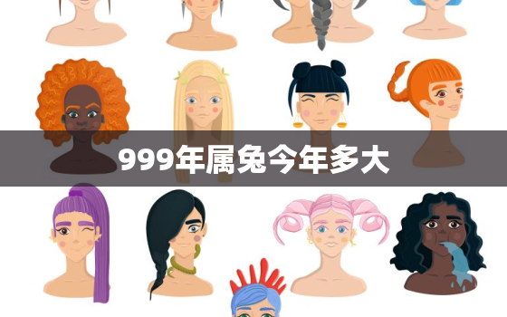 999年属兔今年多大，999年属兔今年多大了