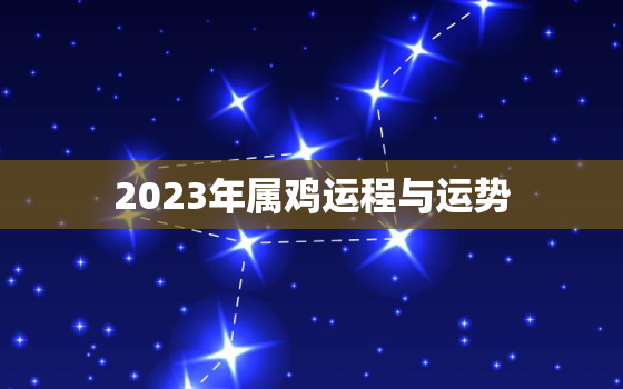 2023年属鸡运程与运势，2023年属鸡运势
