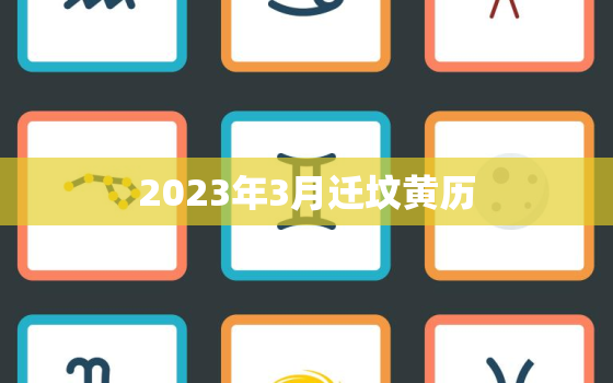 2023年3月迁坟黄历，2022年3月迁坟黄道吉日