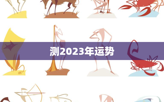 测2023年运势，测2023年运势什么时候