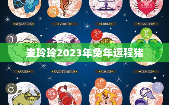 麦玲玲2023年兔年运程猪，麦玲玲生肖兔2020年运势大全