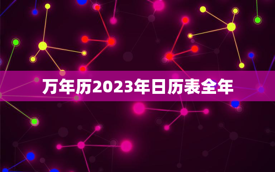 万年历2023年日历表全年，2023年万年历查询