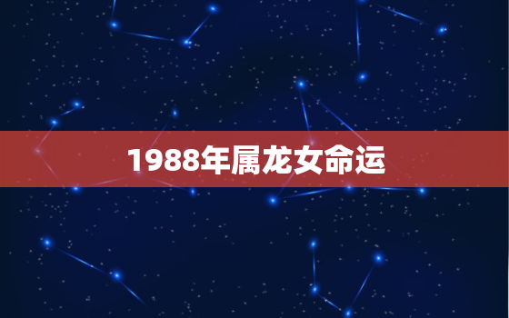 1988年属龙女命运，1988年属龙女性命运