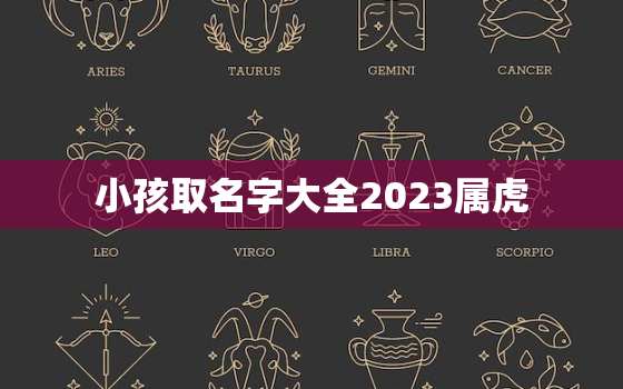 小孩取名字大全2023属虎，小孩取名字大全2023属虎男孩