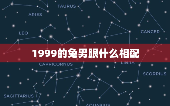 1999的兔男跟什么相配，1999的兔男跟什么相配好