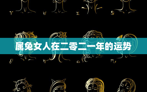 属兔女人在二零二一年的运势，属兔女人在二零二一年的运势如何