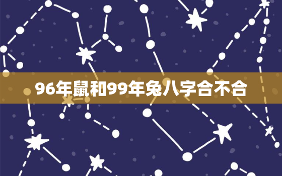 96年鼠和99年兔八字合不合，96年的鼠和99年的兔能结婚吗