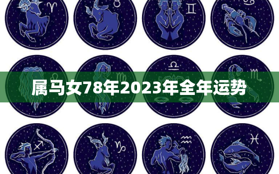 属马女78年2023年全年运势，78年属马女2023年运势及运程