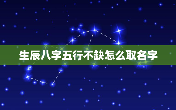 生辰八字五行不缺怎么取名字，生辰八字五行不缺怎么取名字女孩