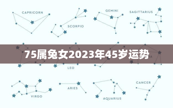 75属兔女2023年45岁运势，1975属兔女2023年全年运势