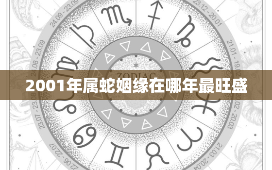 2001年属蛇姻缘在哪年最旺盛，属蛇2001年出生的男孩是什么命