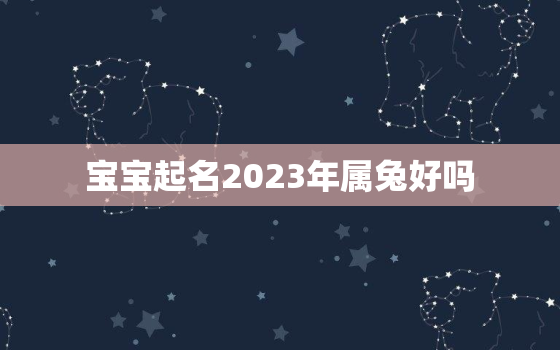 宝宝起名2023年属兔好吗，2023年兔年宝宝