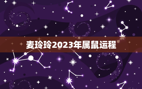 麦玲玲2023年属鼠运程，鼠年运势2021运势详解麦玲玲