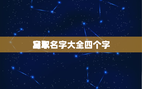 马年
宝取名字大全四个字，马年
宝取名字大全四个字好吗