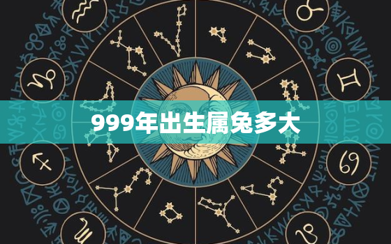 999年出生属兔多大，99出生属兔多大?