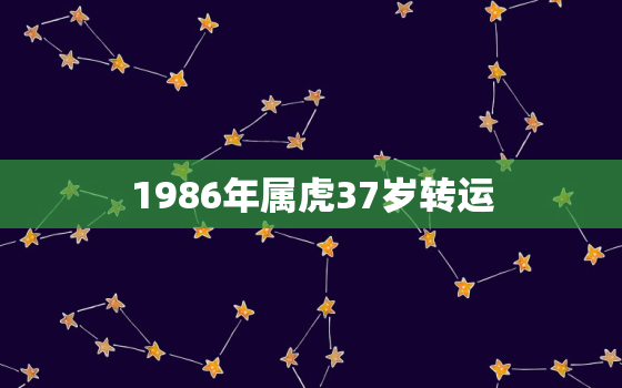 1986年属虎37岁转运，1986年属虎35岁转运