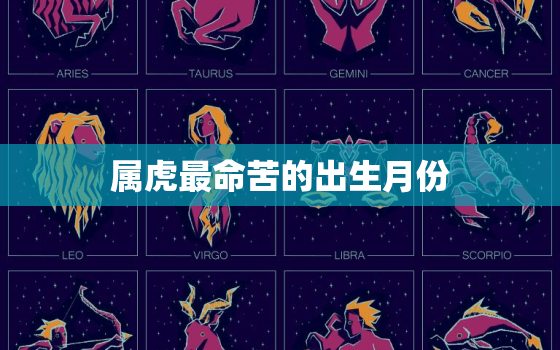 属虎最命苦的出生月份，属虎最苦命是几月生