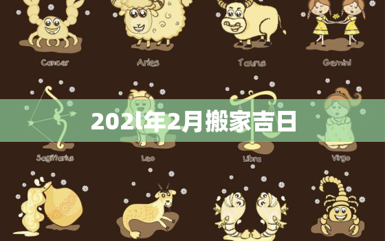 202l年2月搬家吉日，2021年2月搬家黄道吉日