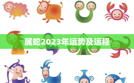 属蛇2023年运势及运程，属蛇2023年运势及运程及每月运势