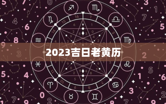 2023吉日老黄历，2023黄道吉日查询婚嫁