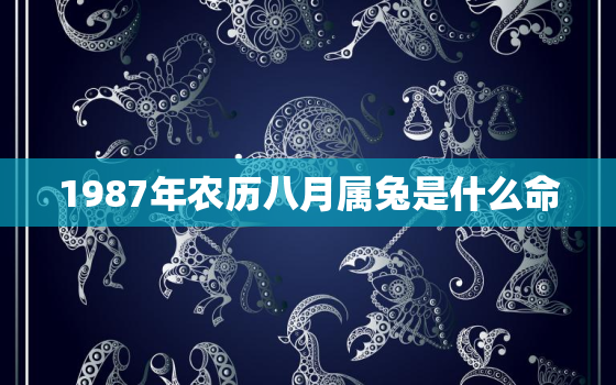 1987年农历八月属兔是什么命，87年农历8月的兔一生命运