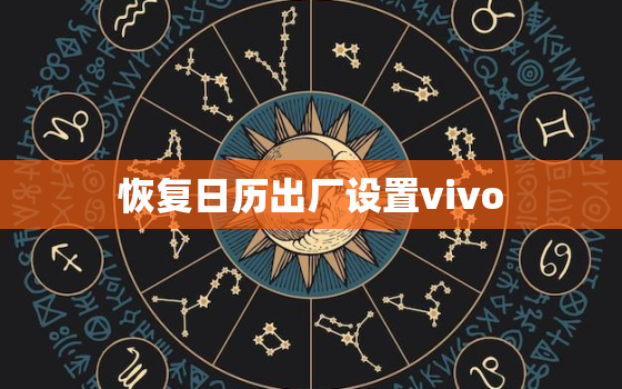 恢复日历出厂设置vivo，vivo手机自带日历不小心删了怎么办