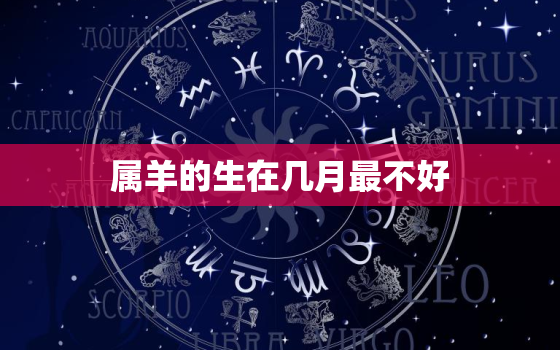 属羊的生在几月最不好，属羊的生在几月最不好命运