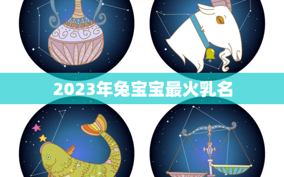 2023年兔宝宝最火乳名，2023年属兔取名