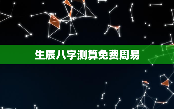 生辰八字测算免费周易，生辰八字测算网站