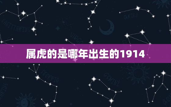 属虎的是哪年出生的1914，属虎的是哪年出生的?