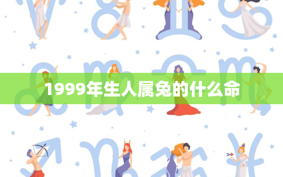 1999年生人属兔的什么命，1999年出生的兔是什么命