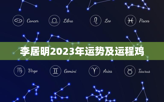 李居明2023年运势及运程鸡，李居明2023年运势及运程
