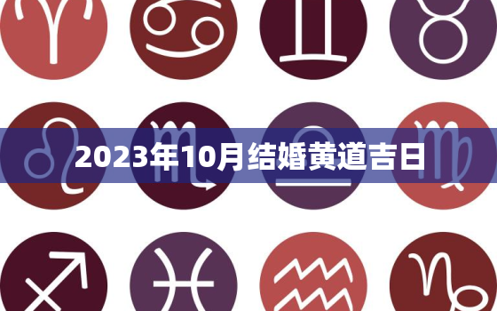 2023年10月结婚黄道吉日，2023年结婚黄道吉日