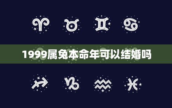 1999属兔本命年可以结婚吗，1999属兔本命年可以结婚吗