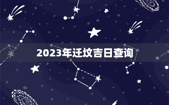 2023年迁坟吉日查询，2023年迁坟吉日查询表